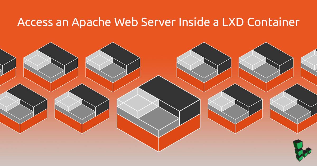 Access an Apache Web Server Inside a LXD Container Access an Apache Web Server Inside a LXD Container